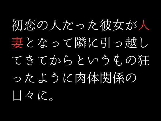 【初恋の人だった彼女が人妻となって隣に引っ越してきてからというもの狂ったように肉体関係の日々に。】first impression