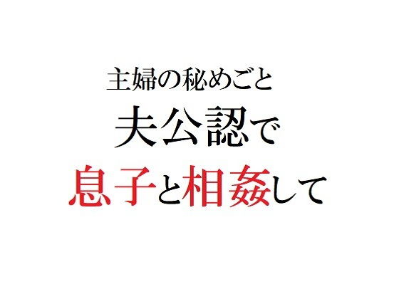 【主婦の秘めごと 〜夫公認で息子と相姦して〜【増補版】】官能物語