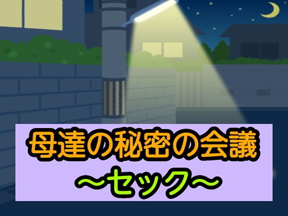 【母達の秘密の会議〜セック〜】母達の秘密の会議シリーズ