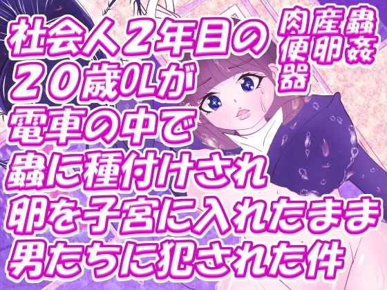 【社会人2年目の20歳OLが電車の中で蟲に種付けされ卵を子宮に入れたまま男たちに犯●れた件】ISHU＆ISHU / ルシアンティー