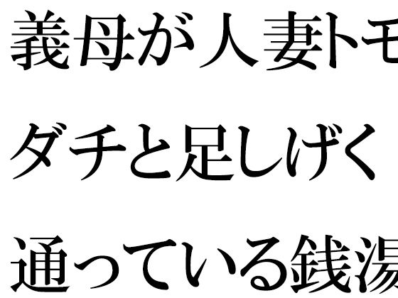 【義母が人妻トモダチと足しげく通っている銭湯・・・・幽霊が出るという噂（うわさ）】逢瀬のひび