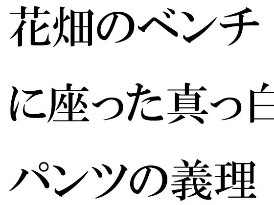 【花畑のベンチに座った真っ白パンツの義理ママと】逢瀬のひび