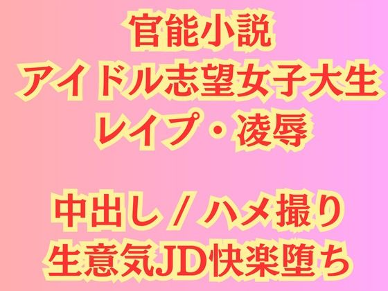 【【官能小説】アイドル志望女子大生 強●ハメ撮り【レ●プ凌●】】高牧園