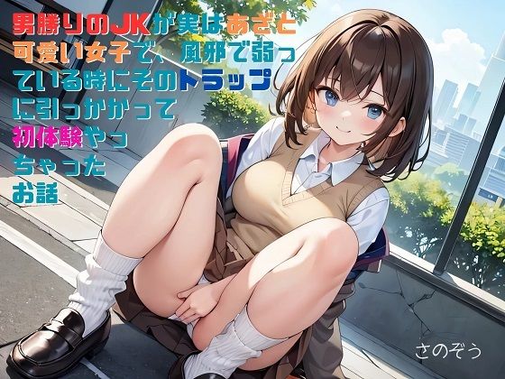 【【お気軽小説】男勝りのJKが実はあざと可愛い女子で、風邪で弱っている時にそのトラップに引っかかって初体験やっちゃったお話】さのぞう