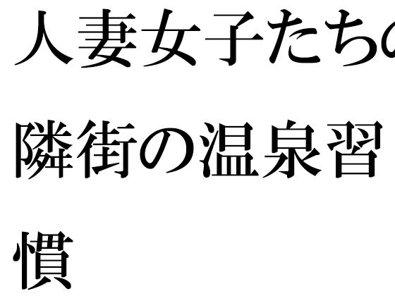 【【無料】人妻女子たちの隣街の温泉習慣】逢瀬のひび