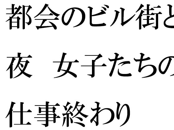 【【無料】都会のビル街と夜 女子たちの仕事終わり】逢瀬のひび