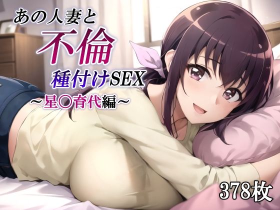 【あの人妻と不倫種付けSEX〜星〇育代編〜】かしんこじ